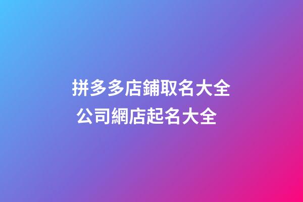 拼多多店鋪取名大全 公司網店起名大全-第1張-店鋪起名-玄機派